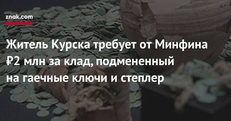 Житель Курска требует от&nbsp;Минфина ₽2 млн за&nbsp;клад, подмененный на&nbsp;гаечные ключи и&nbsp;степлер - znak.com - Москва - Россия - Курская обл. - Курск