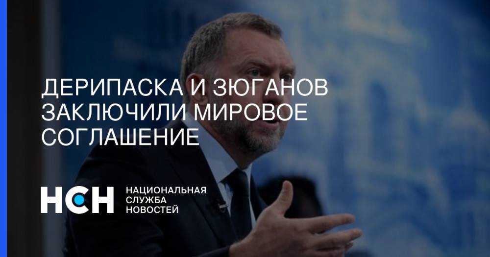 Олег Дерипаска - Геннадий Зюганов - Дерипаска и Зюганов заключили мировое соглашение - nsn.fm - Москва - Россия