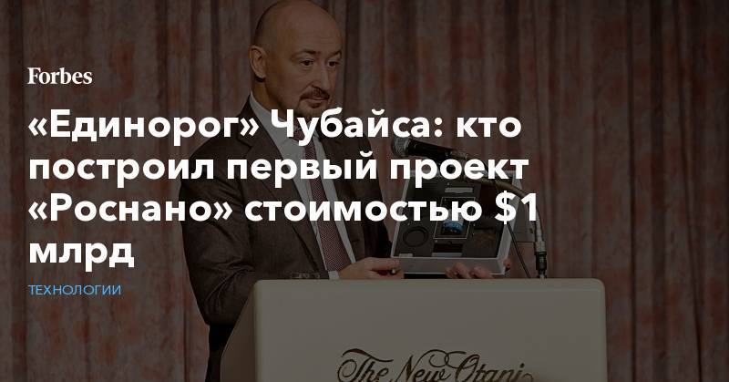 Александр Мамут - Анатолий Чубайс - «Единорог» Чубайса: кто построил первый проект «Роснано» стоимостью $1 млрд - forbes.ru