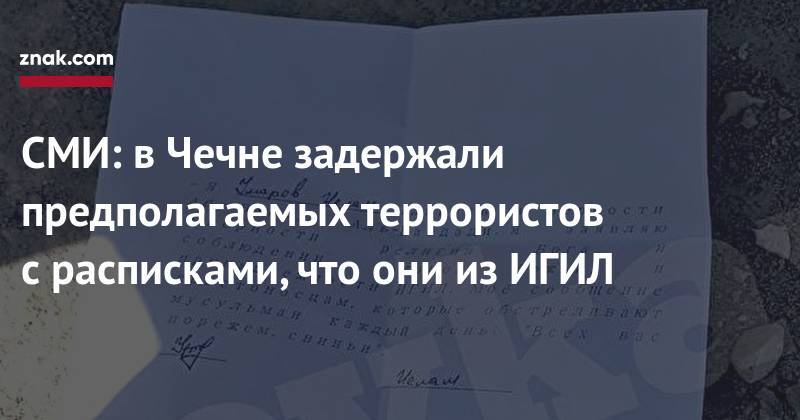 СМИ: в&nbsp;Чечне задержали предполагаемых террористов с&nbsp;расписками, что они из&nbsp;ИГИЛ - znak.com - Россия - респ. Чечня