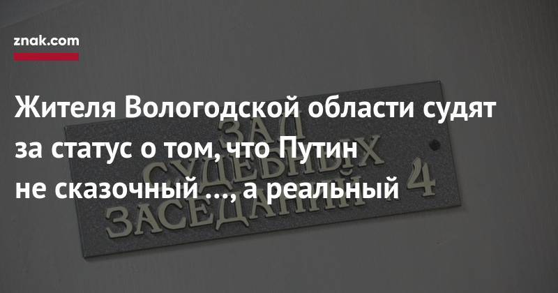 Андрей Клишаса - Жителя Вологодской области судят за&nbsp;статус о&nbsp;том, что Путин не&nbsp;сказочный …, а&nbsp;реальный - znak.com - Вологодская обл.