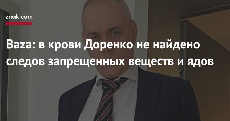 Сергей Доренко - Baza: в&nbsp;крови Доренко не&nbsp;найдено следов запрещенных веществ и&nbsp;ядов - znak.com - Москва