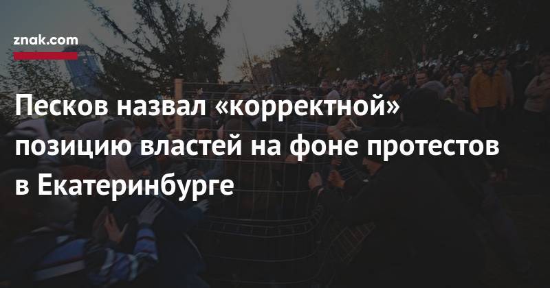 Евгений Куйвашев - Песков назвал «корректной» позицию властей на фоне протестов в Екатеринбурге - znak.com - Екатеринбург