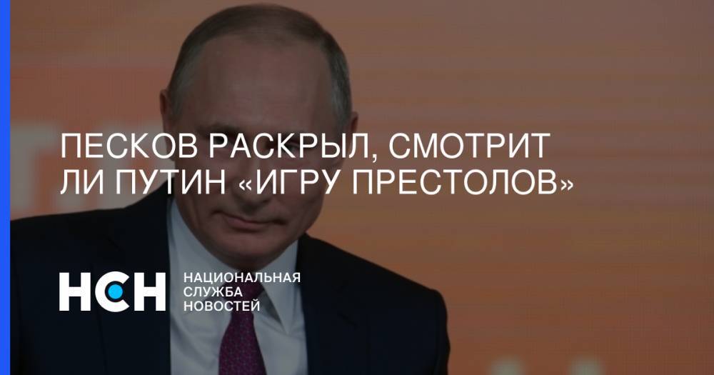 Владимир Путин - Дмитрий Песков - Виталий Милонов - Песков раскрыл, смотрит ли Путин «Игру престолов» - nsn.fm - Москва - Россия