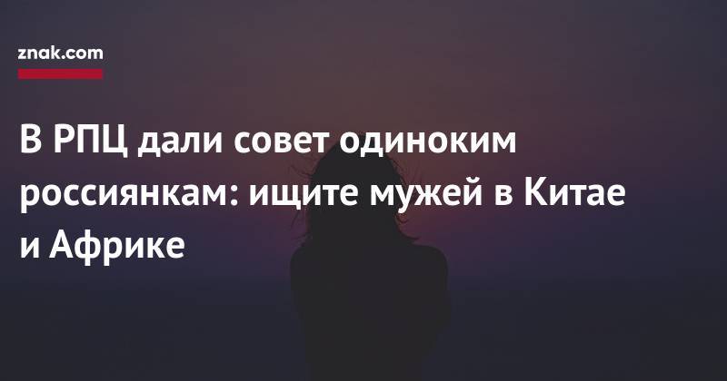 Димитрий Смирнов - В&nbsp;РПЦ дали совет одиноким россиянкам: ищите мужей в&nbsp;Китае и&nbsp;Африке - znak.com - Россия - Китай