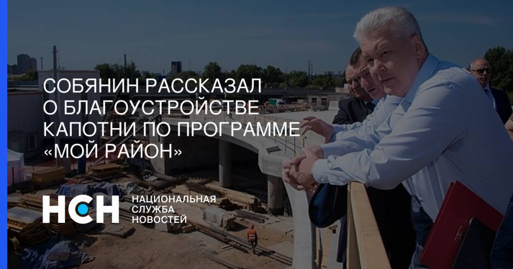 Сергей Собянин - Собянин рассказал о благоустройстве Капотни по программе «Мой район» - nsn.fm - Москва