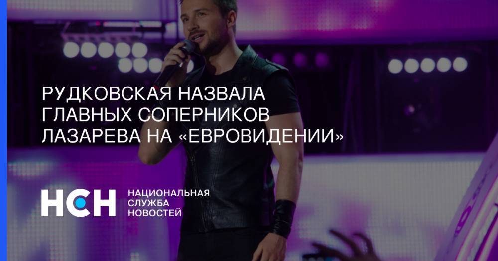 Яна Рудковская - Сергей Лазарев - Рудковская назвала главных соперников Лазарева на «Евровидении» - nsn.fm - Московская обл. - Франция - Швеция