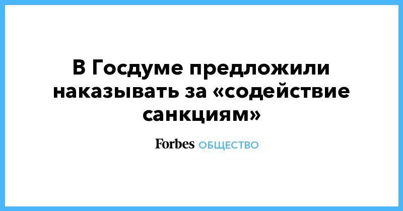 Михаил Емельянов - В Госдуме предложили наказывать за «содействие санкциям» - forbes.ru - Россия