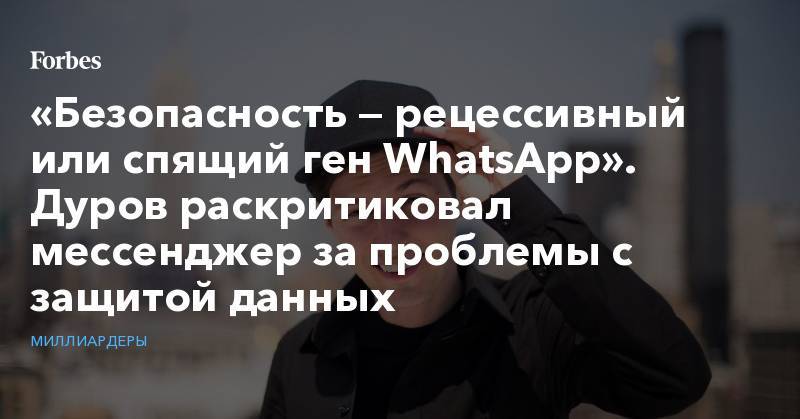 Павел Дуров - «Безопасность — рецессивный или спящий ген WhatsApp». Дуров раскритиковал мессенджер за проблемы с защитой данных - forbes.ru