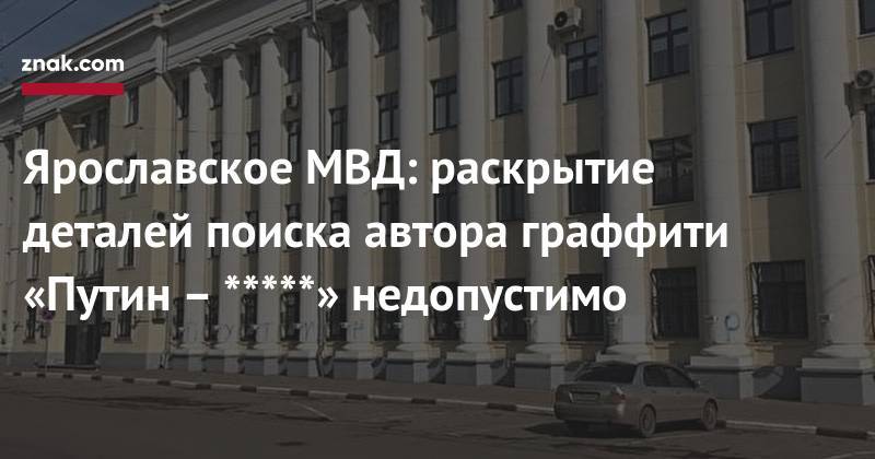 Ярославское МВД: раскрытие деталей поиска автора граффити «Путин – *****» недопустимо - znak.com - Россия - Ярославская обл. - Ярославль