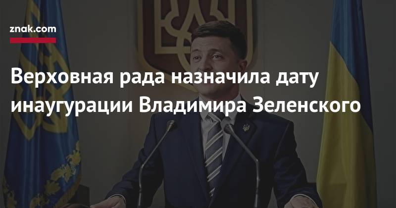 Владимир Зеленский - Петр Порошенко - Верховная рада назначила дату инаугурации Владимира Зеленского - znak.com - Украина