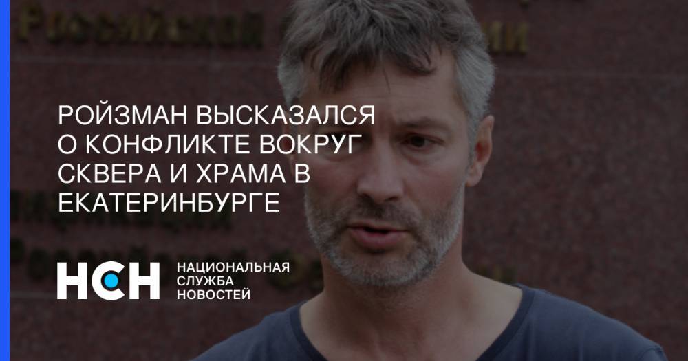 Евгений Ройзман - Ройзман высказался о конфликте вокруг сквера и храма в Екатеринбурге - nsn.fm - Москва - Екатеринбург