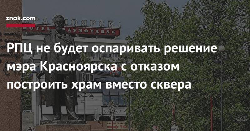 Сергей Еремин - РПЦ не&nbsp;будет оспаривать решение мэра Красноярска с&nbsp;отказом построить храм вместо сквера - znak.com - Красноярск