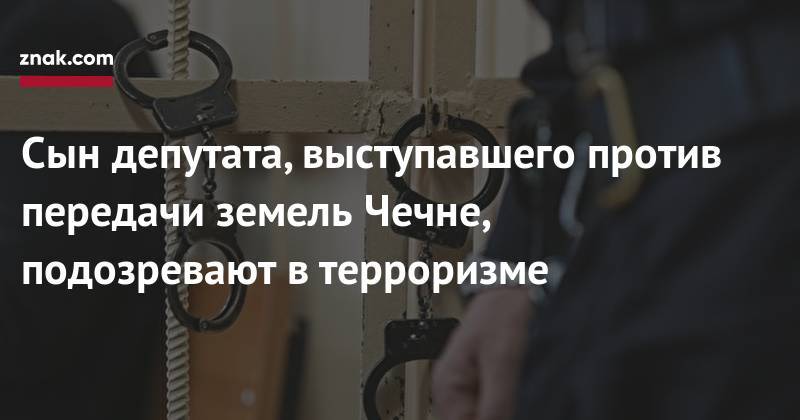 Сын депутата, выступавшего против передачи земель Чечне, подозревают в&nbsp;терроризме - znak.com - Москва - Россия - Московская обл. - респ. Ингушетия - респ. Чечня