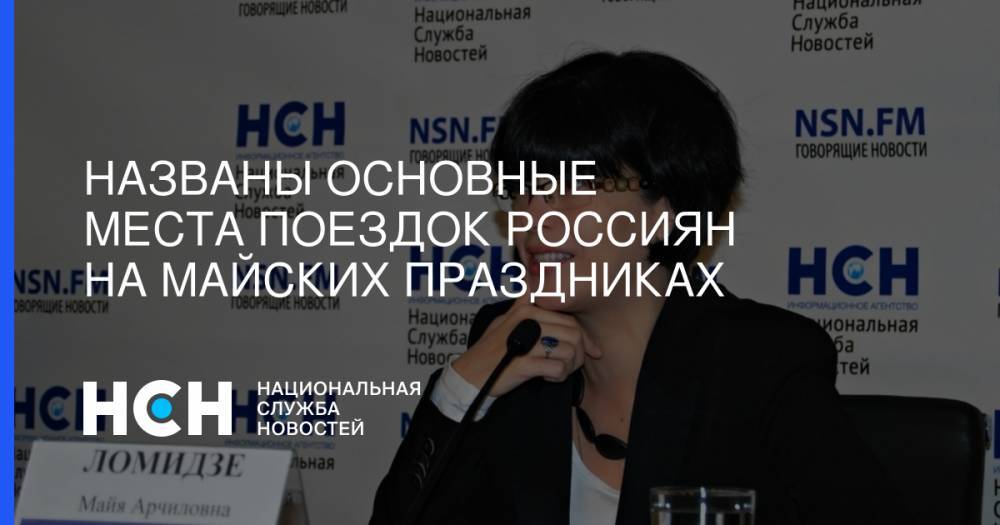 Майя Ломидзе - Названы основные места поездок россиян на майских праздниках - nsn.fm - Россия