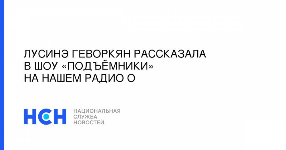 Сергей Прокофьев - Дмитрий Спирин - Лусинэ Геворкян рассказала в шоу «Подъёмники» на НАШЕм Радио о - nsn.fm - Москва - Санкт-Петербург