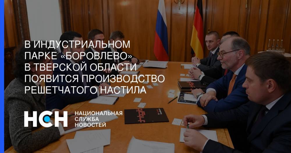Игорь Руденя - В индустриальном парке «Боровлево» в Тверской области появится производство решетчатого настила - nsn.fm - Германия - Тверская обл. - район Калининский