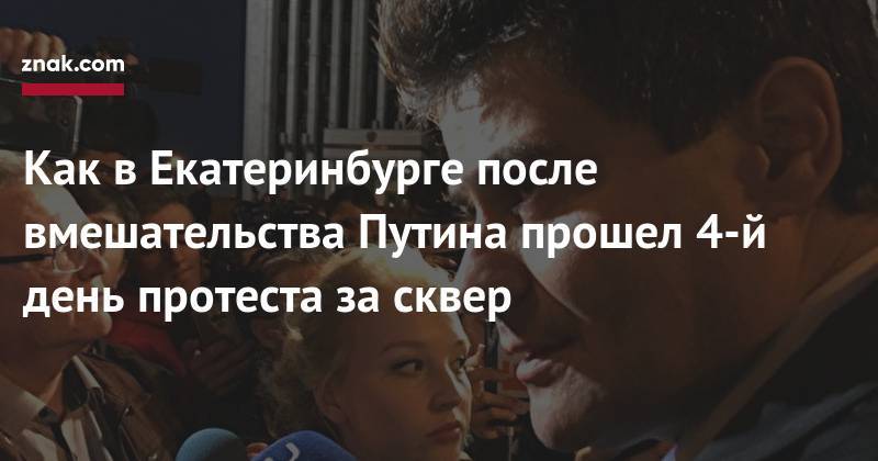 Владимир Путин - Александр Высокинский - Как в Екатеринбурге после вмешательства Путина прошел четвертый день протеста за сквер - znak.com - Россия - Екатеринбург
