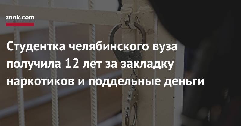 Наталья Мамаева - Студентка челябинского вуза получила 12 лет за&nbsp;закладку наркотиков и&nbsp;поддельные деньги - znak.com - Россия - Челябинская обл. - Челябинск