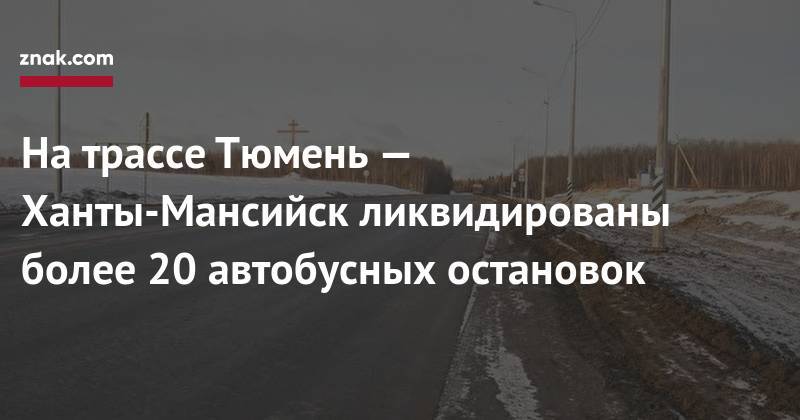 На трассе Тюмень — Ханты-Мансийск ликвидированы более 20 автобусных остановок - znak.com - Ханты-Мансийск - Тюмень - Тобольск - район Уватский