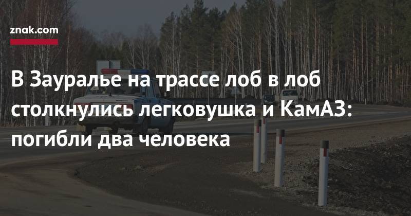 В&nbsp;Зауралье на&nbsp;трассе лоб в&nbsp;лоб столкнулись легковушка и&nbsp;КамАЗ: погибли два человека - znak.com - Астрахань - Курганская обл. - с. Кетово
