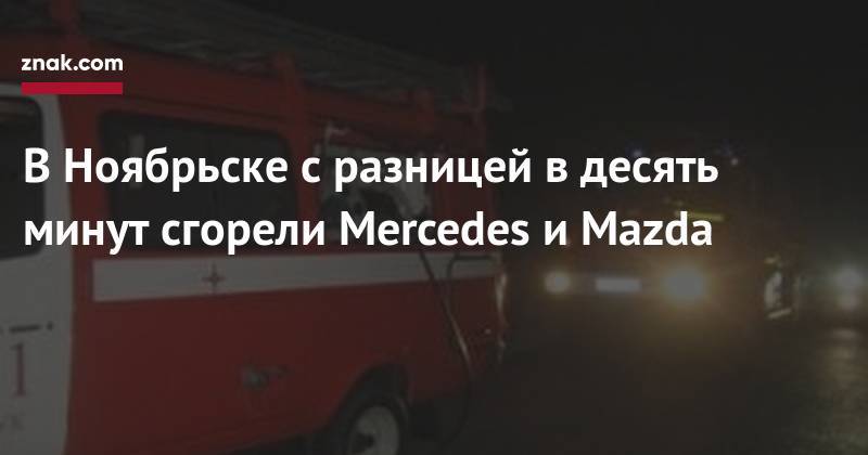 В&nbsp;Ноябрьске с&nbsp;разницей в&nbsp;десять минут сгорели Mercedes и&nbsp;Mazda - znak.com - Ноябрьск - окр. Янао