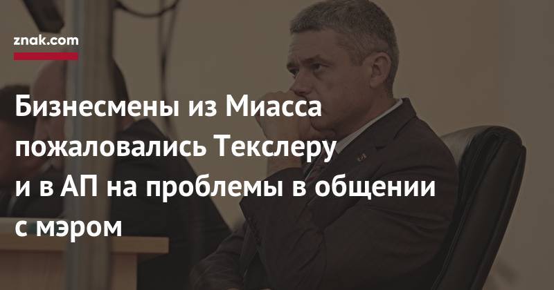 Алексей Текслер - Антон Вайно - Бизнесмены из&nbsp;Миасса пожаловались Текслеру и&nbsp;в&nbsp;АП&nbsp;на&nbsp;проблемы в&nbsp;общении с&nbsp;мэром - znak.com - Россия - Челябинская обл.