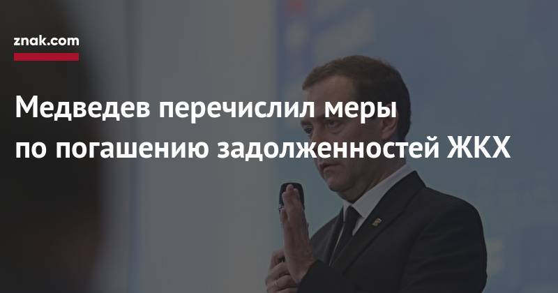 Дмитрий Медведев - Медведев перечислил меры по&nbsp;погашению задолженностей ЖКХ - znak.com - Россия