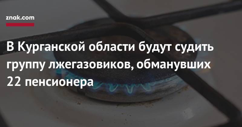 В&nbsp;Курганской области будут судить группу лжегазовиков, обманувших 22 пенсионера - znak.com - Россия - Курганская обл.