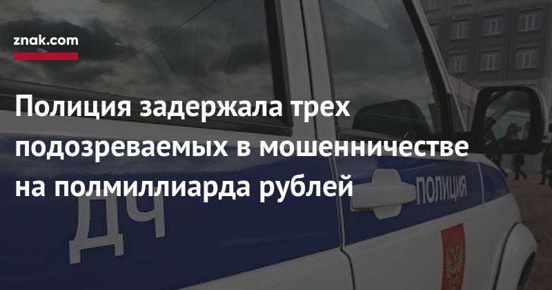 Ирина Волк - Полиция задержала трех подозреваемых в&nbsp;мошенничестве на&nbsp;полмиллиарда рублей - znak.com - Россия
