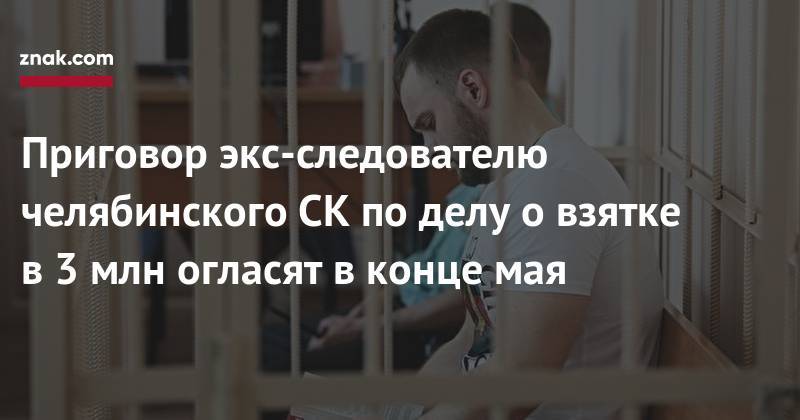 Александр Козлов - Приговор экс-следователю челябинского СК&nbsp;по&nbsp;делу о&nbsp;взятке в&nbsp;3 млн огласят в&nbsp;конце мая - znak.com - Челябинск