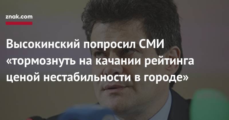 Александр Высокинский - Высокинский попросил СМИ «тормознуть на&nbsp;качании рейтинга ценой нестабильности в&nbsp;городе» - znak.com - Екатеринбург
