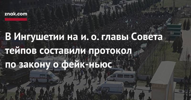 В&nbsp;Ингушетии на&nbsp;и.&nbsp;о. главы Совета тейпов составили протокол по&nbsp;закону о&nbsp;фейк-ньюс - znak.com - Россия - респ. Ингушетия