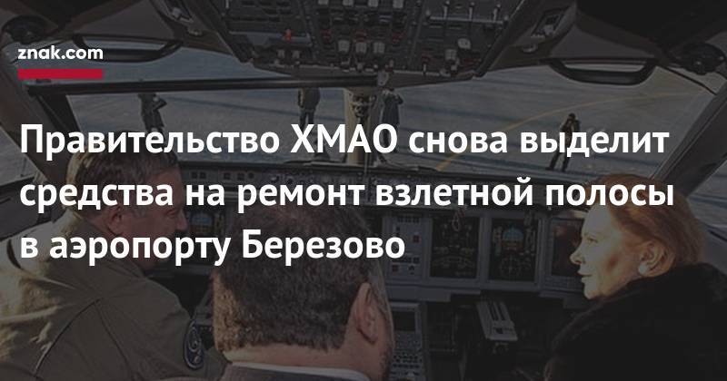 Правительство ХМАО снова выделит средства на&nbsp;ремонт взлетной полосы в&nbsp;аэропорту Березово - znak.com - Сургут - Югра