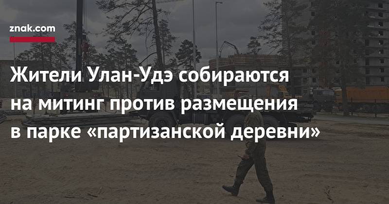 Жители Улан-Удэ собираются на&nbsp;митинг против размещения в&nbsp;парке «партизанской деревни» - znak.com - Улан-Удэ - респ.Бурятия