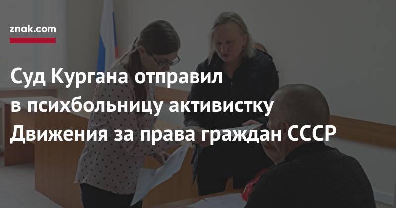 Яков Сидоров - Суд Кургана отправил в&nbsp;психбольницу активистку Движения за&nbsp;права граждан СССР - znak.com - Россия - Курган