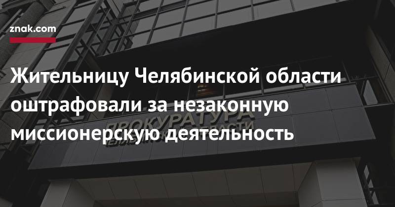 Жительницу Челябинской области оштрафовали за&nbsp;незаконную миссионерскую деятельность - znak.com - Россия - Челябинск - Верхнеуральск