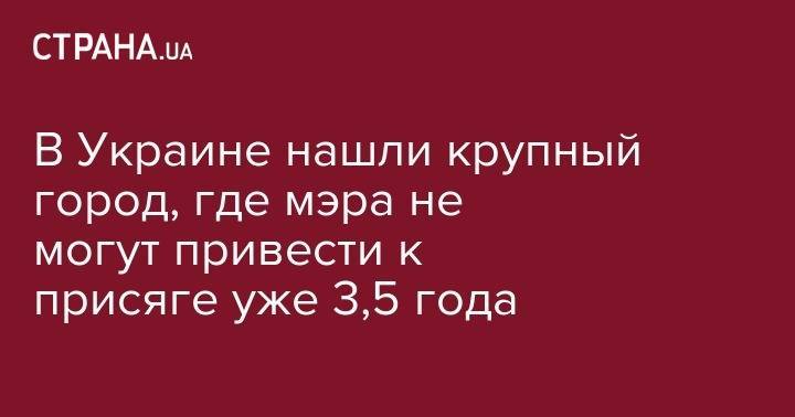 В Украине нашли крупный город, где мэра не могут привести к присяге уже 3,5 года - strana.ua - Украина - Днепропетровская обл. - Новомосковск