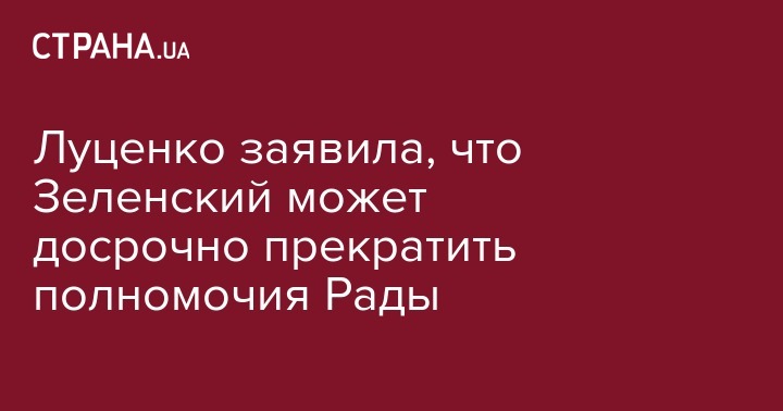 Владимир Зеленский - Петра Порошенко - Луценко заявила, что Зеленский может досрочно прекратить полномочия Рады - strana.ua - Украина