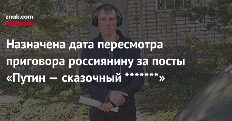 Павел Чиков - Назначена дата пересмотра приговора россиянину за&nbsp;посты «Путин&nbsp;— сказочный *******» - znak.com - Россия - Новгородская обл.