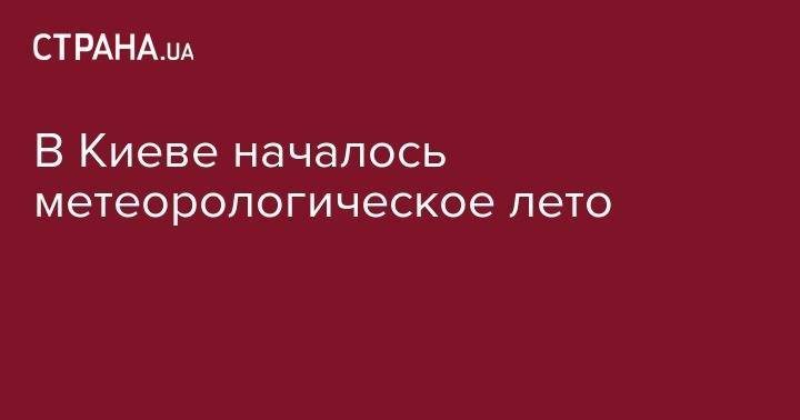 Борис Срезневский - В Киеве началось метеорологическое лето - strana.ua - Россия - Киев