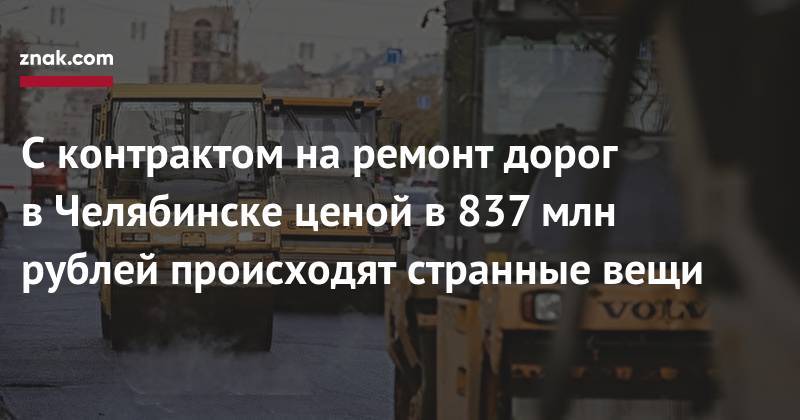 С&nbsp;контрактом на&nbsp;ремонт дорог в&nbsp;Челябинске ценой в&nbsp;837 млн рублей происходят странные вещи - znak.com - Челябинск - Советск