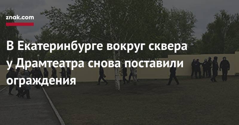 Александр Высокинский - В&nbsp;Екатеринбурге вокруг сквера у&nbsp;Драмтеатра снова поставили ограждения - znak.com - Екатеринбург