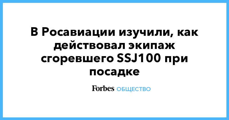 ssj100 - В Росавиации изучили, как действовал экипаж сгоревшего SSJ100 при посадке - forbes.ru
