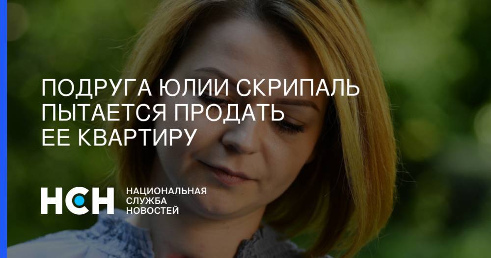 Юлий Скрипаль - Сергей Скрипаль - Подруга Юлии Скрипаль пытается продать ее квартиру - nsn.fm - Москва - Россия - Англия - Лондон - Солсбери