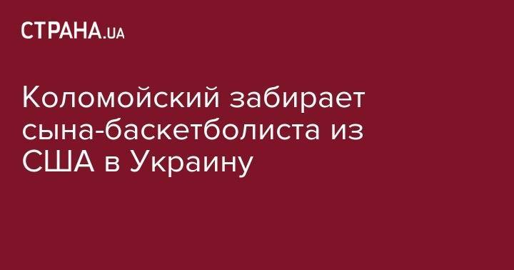 Игорь Коломойский - Коломойский забирает сына-баскетболиста из США в Украину - strana.ua - США - Украина