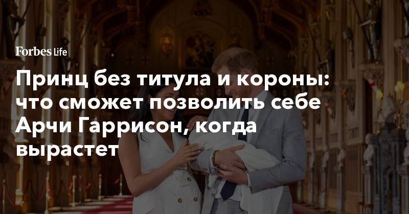 принц Гарри - принцесса Диана - Меган Маркл - Принц без титула и короны: что сможет позволить себе Арчи Гаррисон, когда вырастет - forbes.ru - Англия