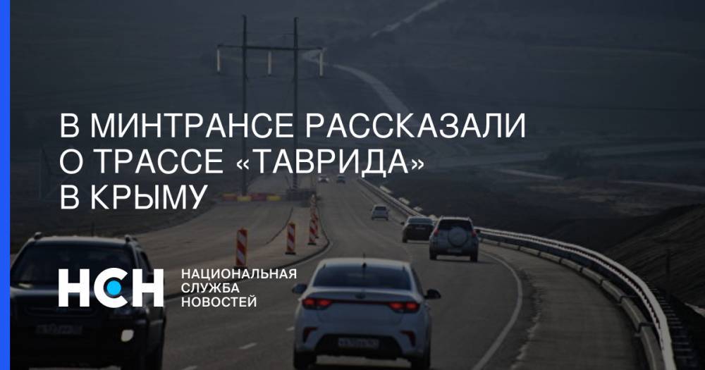Евгений Дитрих - В Минтрансе рассказали о трассе «Таврида» в Крыму - nsn.fm - Россия - Крым - Симферополь - Севастополь - Керчь