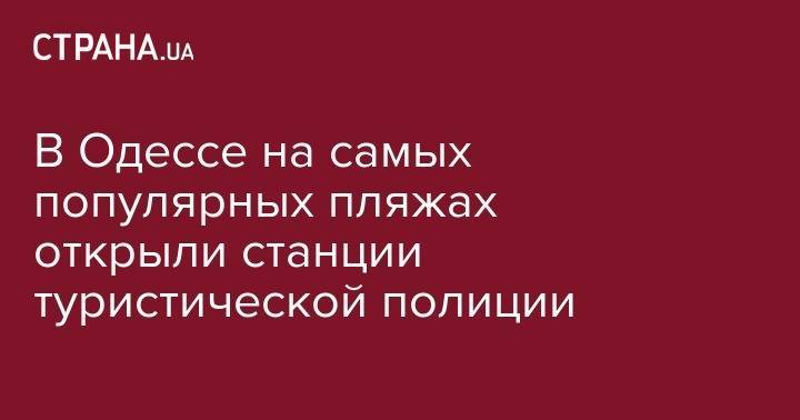 В Одессе на самых популярных пляжах открыли станции туристической полиции - strana.ua - Одесса - Одесская обл.
