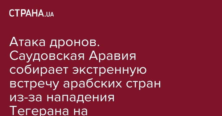 Азиз Бен-Абдель - Атака дронов. Саудовская Аравия собирает экстренную встречу арабских стран из-за нападения Тегерана на нефтепроводы - strana.ua - Саудовская Аравия - Эмираты - Йемен - Тегеран